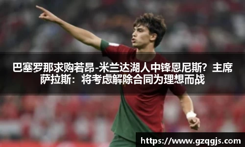 巴塞罗那求购若昂-米兰达湖人中锋恩尼斯？主席萨拉斯：将考虑解除合同为理想而战