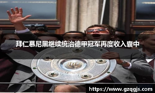 拜仁慕尼黑继续统治德甲冠军再度收入囊中