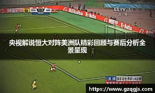央视解说恒大对阵美洲队精彩回顾与赛后分析全景呈现